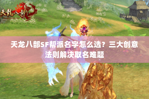 天龙八部SF帮派名字怎么选？三大创意法则解决取名难题