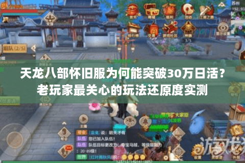 天龙八部怀旧服为何能突破30万日活？老玩家最关心的玩法还原度实测