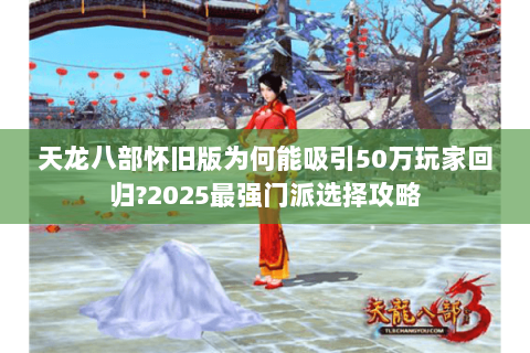 天龙八部怀旧版为何能吸引50万玩家回归?2025最强门派选择攻略
