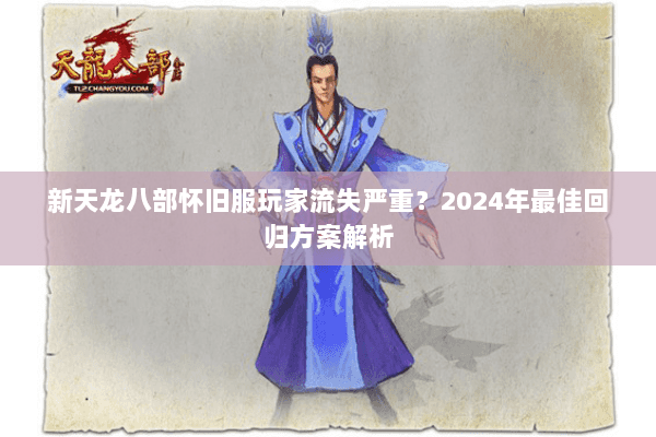 新天龙八部怀旧服玩家流失严重？2024年最佳回归方案解析