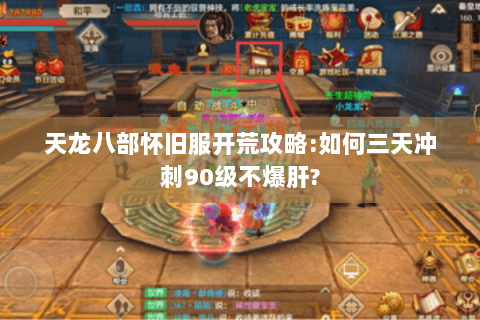 天龙八部怀旧服开荒攻略:如何三天冲刺90级不爆肝?