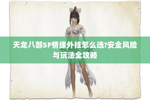 天龙八部SF情缘外挂怎么选?安全风险与玩法全攻略
