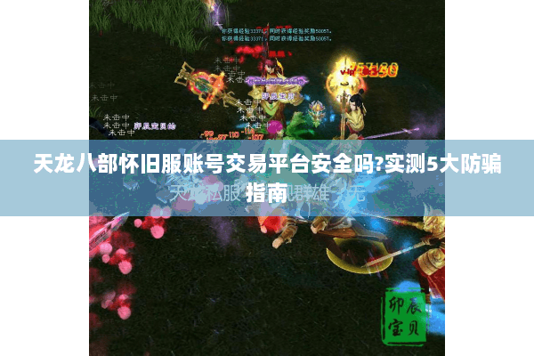 天龙八部怀旧服账号交易平台安全吗?实测5大防骗指南