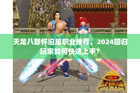 天龙八部怀旧服职业推荐，2024回归玩家如何快速上手？