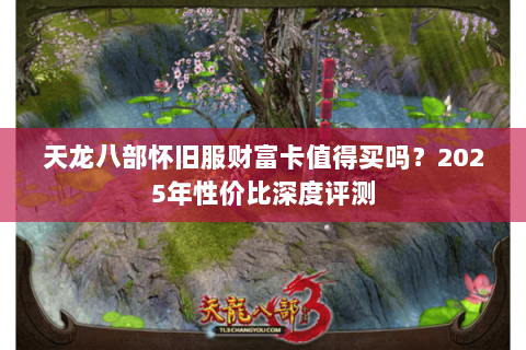 天龙八部怀旧服财富卡值得买吗？2025年性价比深度评测