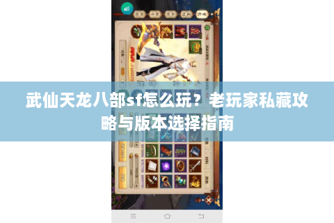 武仙天龙八部sf怎么玩？老玩家私藏攻略与版本选择指南