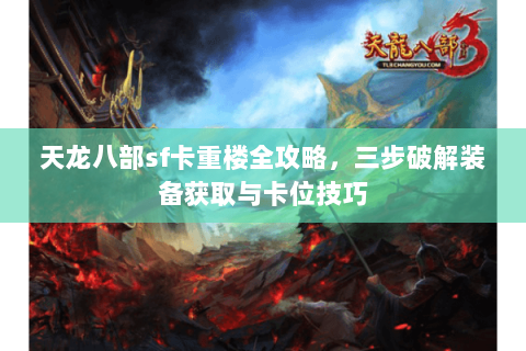 天龙八部sf卡重楼全攻略，三步破解装备获取与卡位技巧