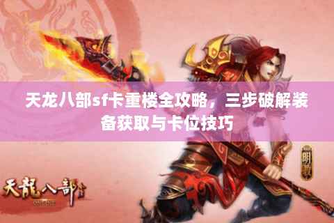 天龙八部sf卡重楼全攻略，三步破解装备获取与卡位技巧