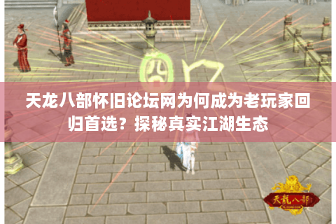 天龙八部怀旧论坛网为何成为老玩家回归首选？探秘真实江湖生态
