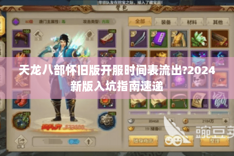 天龙八部怀旧版开服时间表流出?2024新版入坑指南速递