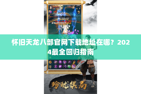 怀旧天龙八部官网下载地址在哪？2024最全回归指南