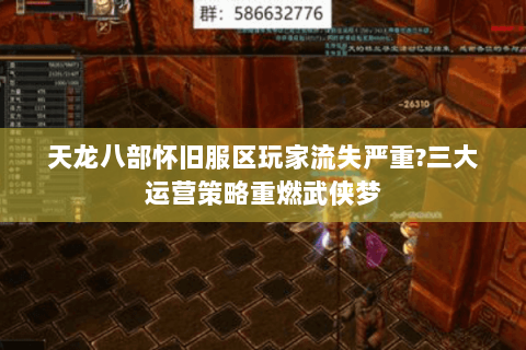 天龙八部怀旧服区玩家流失严重?三大运营策略重燃武侠梦