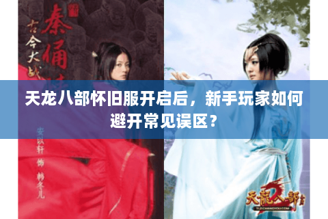 天龙八部怀旧服开启后，新手玩家如何避开常见误区？
