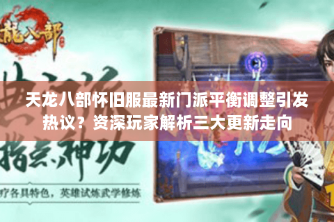 天龙八部怀旧服最新门派平衡调整引发热议？资深玩家解析三大更新走向