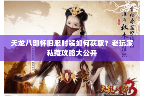 天龙八部怀旧服时装如何获取？老玩家私藏攻略大公开