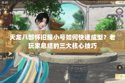 天龙八部怀旧服小号如何快速成型？老玩家总结的三大核心技巧