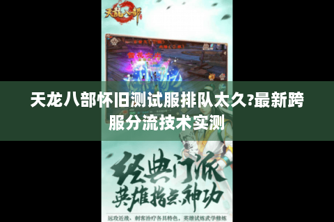天龙八部怀旧测试服排队太久?最新跨服分流技术实测