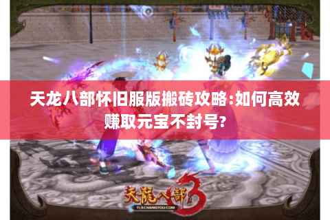 天龙八部怀旧服版搬砖攻略:如何高效赚取元宝不封号?