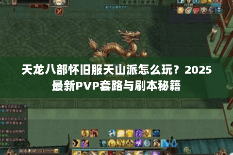 天龙八部怀旧服天山派怎么玩？2025最新PVP套路与刷本秘籍