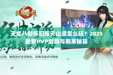 天龙八部怀旧服天山派怎么玩？2025最新PVP套路与刷本秘籍