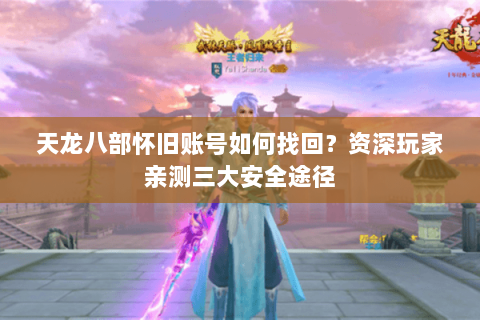 天龙八部怀旧账号如何找回？资深玩家亲测三大安全途径