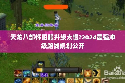 天龙八部怀旧服升级太慢?2024最强冲级路线规划公开