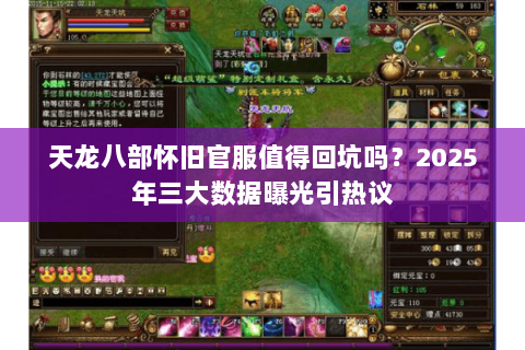 天龙八部怀旧官服值得回坑吗？2025年三大数据曝光引热议