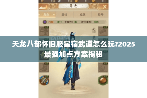 天龙八部怀旧服星宿武道怎么玩?2025最强加点方案揭秘