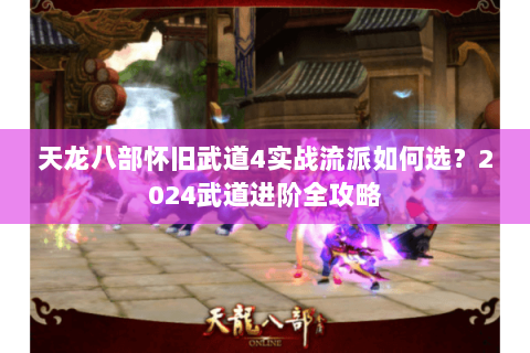 天龙八部怀旧武道4实战流派如何选？2024武道进阶全攻略