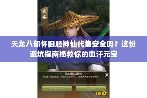 天龙八部怀旧服神仙代售安全吗？这份避坑指南拯救你的血汗元宝