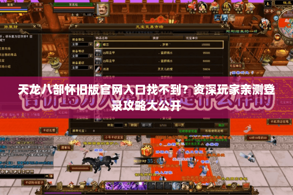 天龙八部怀旧版官网入口找不到？资深玩家亲测登录攻略大公开