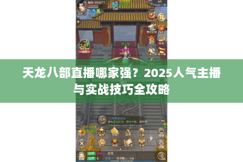 天龙八部直播哪家强？2025人气主播与实战技巧全攻略
