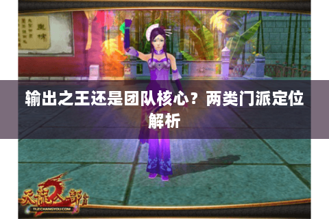 输出之王还是团队核心？两类门派定位解析