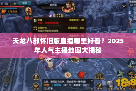 天龙八部怀旧版直播哪里好看？2025年人气主播地图大揭秘