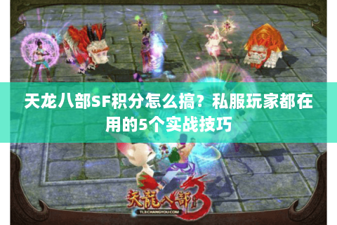 天龙八部SF积分怎么搞？私服玩家都在用的5个实战技巧