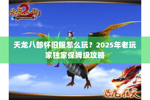 天龙八部怀旧服怎么玩？2025年老玩家独家保姆级攻略