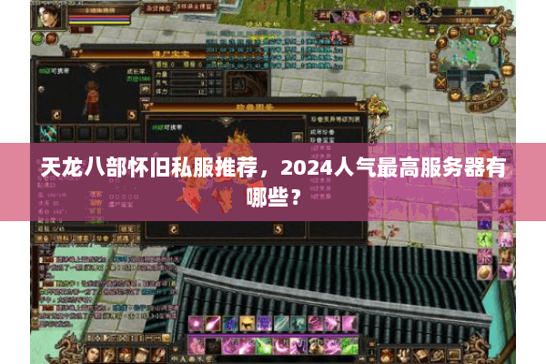 天龙八部怀旧私服推荐，2024人气最高服务器有哪些？