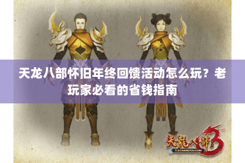 天龙八部怀旧年终回馈活动怎么玩？老玩家必看的省钱指南