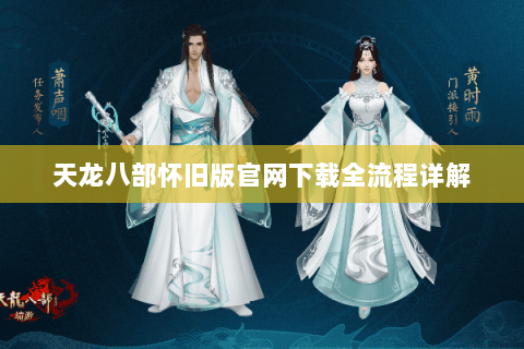 天龙八部怀旧版官网下载全流程详解