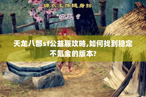 天龙八部sf公益服攻略,如何找到稳定不氪金的版本?
