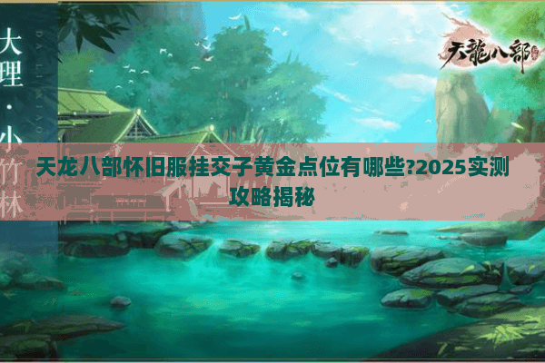 天龙八部怀旧服挂交子黄金点位有哪些?2025实测攻略揭秘