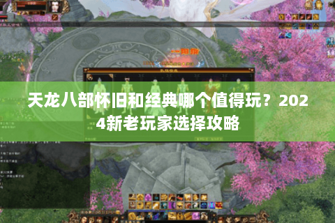 天龙八部怀旧和经典哪个值得玩？2024新老玩家选择攻略