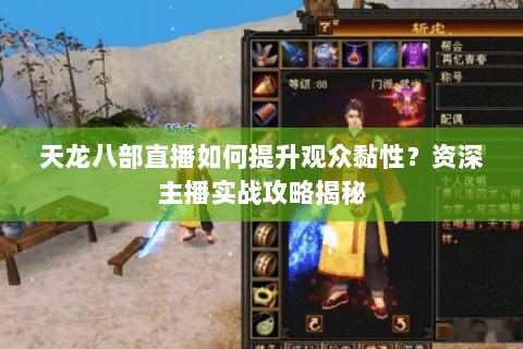 天龙八部直播如何提升观众黏性？资深主播实战攻略揭秘