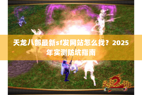 天龙八部最新sf发网站怎么找？2025年实测防坑指南