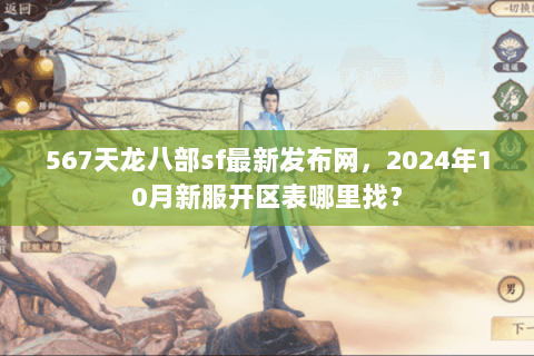 567天龙八部sf最新发布网，2024年10月新服开区表哪里找？