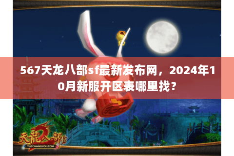 567天龙八部sf最新发布网，2024年10月新服开区表哪里找？