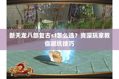 新天龙八部复古sf怎么选？资深玩家教你避坑技巧