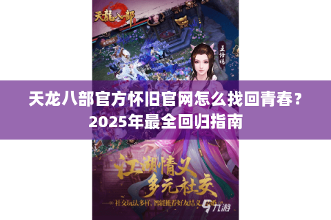 天龙八部官方怀旧官网怎么找回青春？2025年最全回归指南