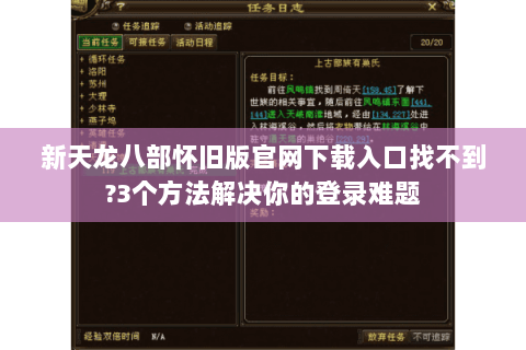 新天龙八部怀旧版官网下载入口找不到?3个方法解决你的登录难题