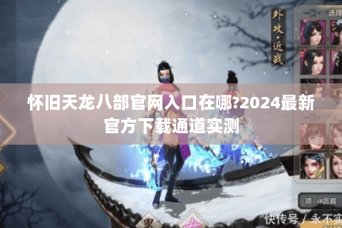 怀旧天龙八部官网入口在哪?2024最新官方下载通道实测